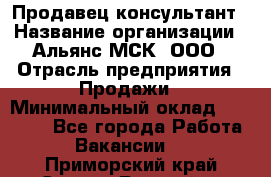 Продавец-консультант › Название организации ­ Альянс-МСК, ООО › Отрасль предприятия ­ Продажи › Минимальный оклад ­ 25 000 - Все города Работа » Вакансии   . Приморский край,Спасск-Дальний г.